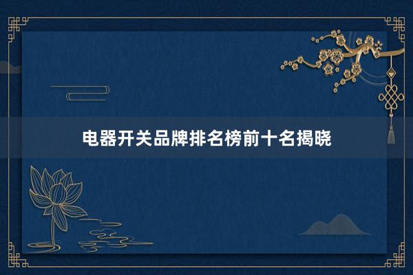 电器开关品牌排名榜前十名揭晓