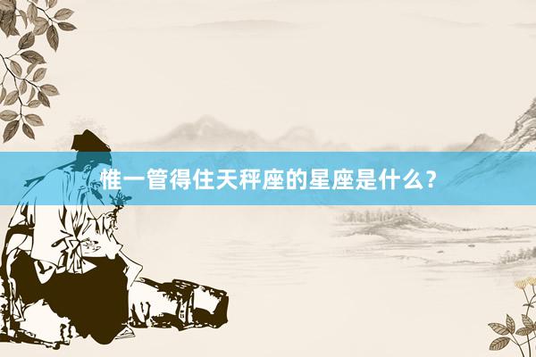 惟一管得住天秤座的星座是什么？