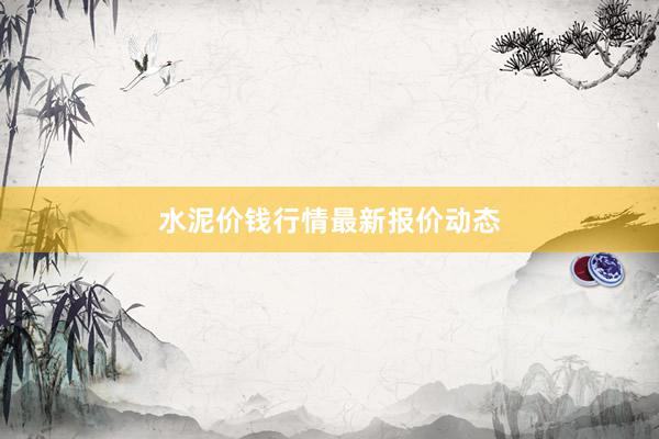 水泥价钱行情最新报价动态