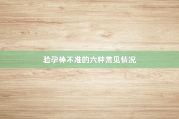 验孕棒不准的六种常见情况