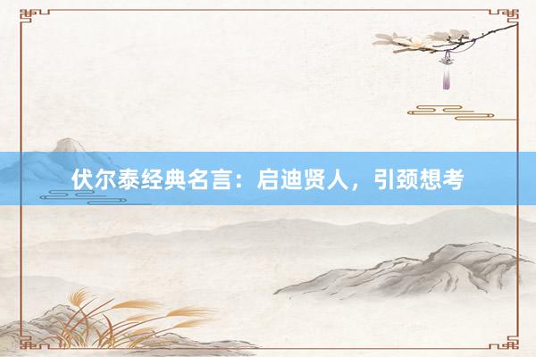 伏尔泰经典名言：启迪贤人，引颈想考