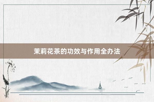 茉莉花茶的功效与作用全办法