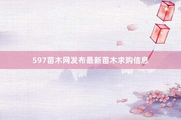 597苗木网发布最新苗木求购信息