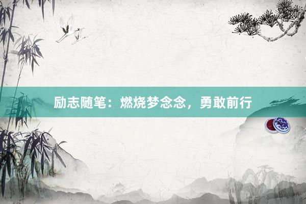 励志随笔：燃烧梦念念，勇敢前行