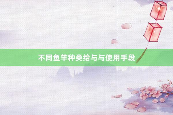 不同鱼竿种类给与与使用手段