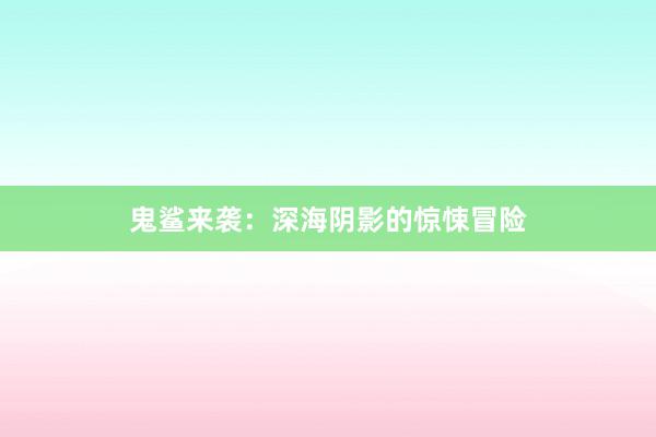鬼鲨来袭：深海阴影的惊悚冒险