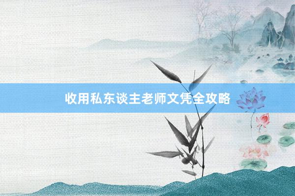 收用私东谈主老师文凭全攻略