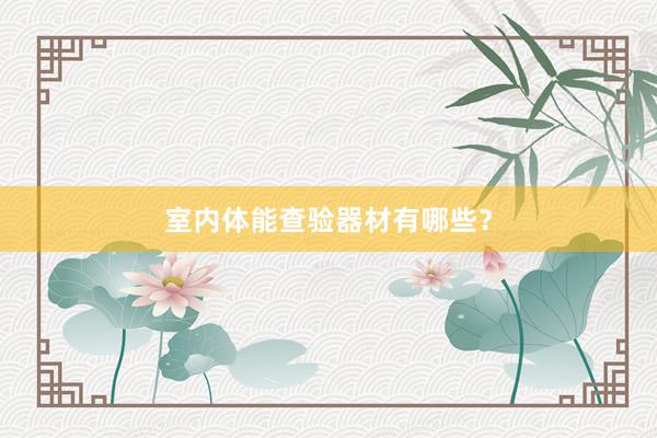 室内体能查验器材有哪些？